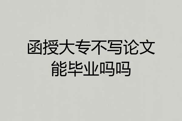 函授大专不写论文能毕业吗吗