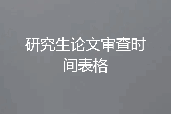 研究生论文审查时间表格