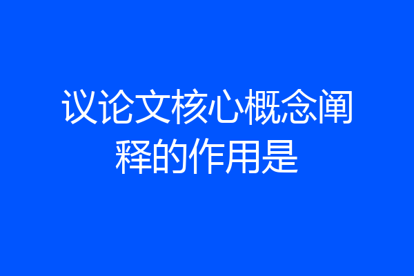 议论文核心概念阐释的作用是