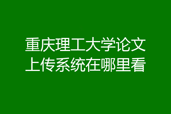 重庆理工大学论文上传系统在哪里看