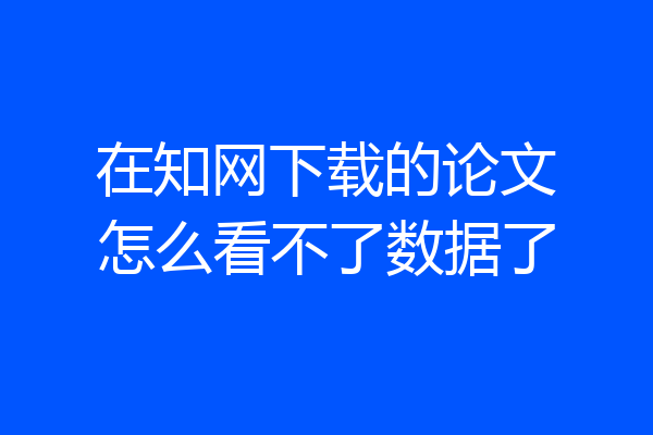 在知网下载的论文怎么看不了数据了