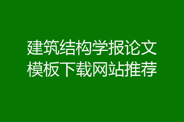 建筑结构学报论文模板下载网站推荐