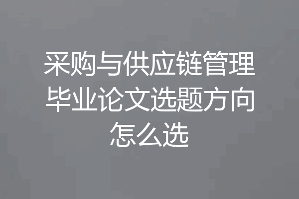 采购与供应链管理毕业论文选题方向怎么选
