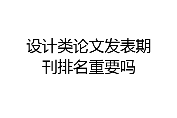 设计类论文发表期刊排名重要吗