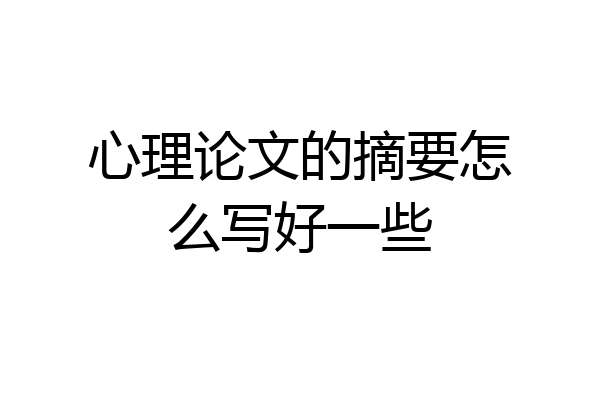 心理论文的摘要怎么写好一些