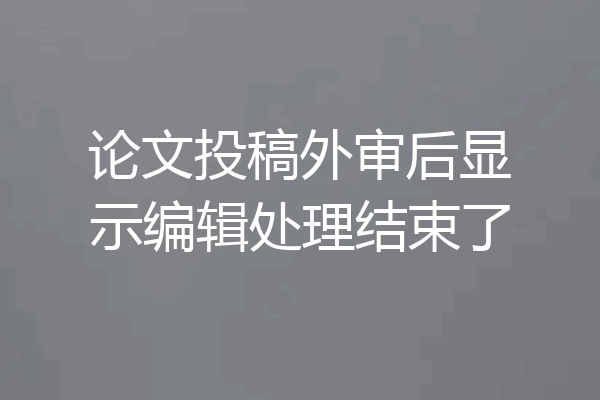 论文投稿外审后显示编辑处理结束了