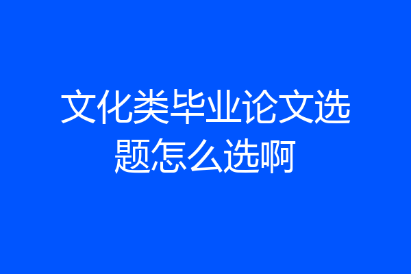 文化类毕业论文选题怎么选啊