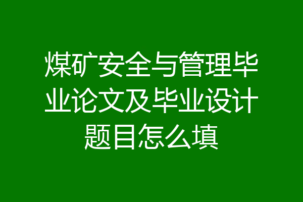煤矿安全与管理毕业论文及毕业设计题目怎么填