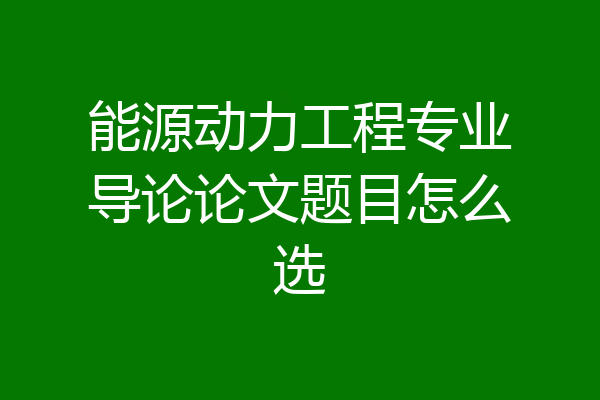 能源动力工程专业导论论文题目怎么选