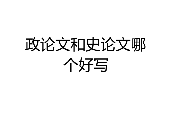 政论文和史论文哪个好写