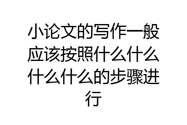 小论文的写作一般应该按照什么什么什么什么的步骤进行