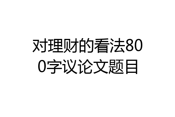对理财的看法800字议论文题目