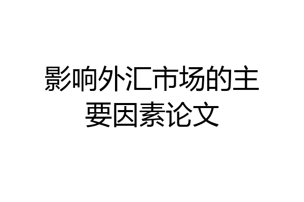 影响外汇市场的主要因素论文