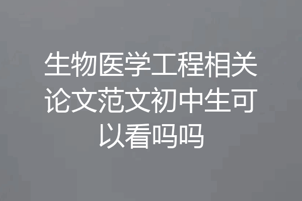 生物医学工程相关论文范文初中生可以看吗吗