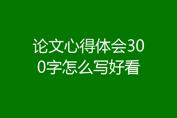 论文心得体会300字怎么写好看
