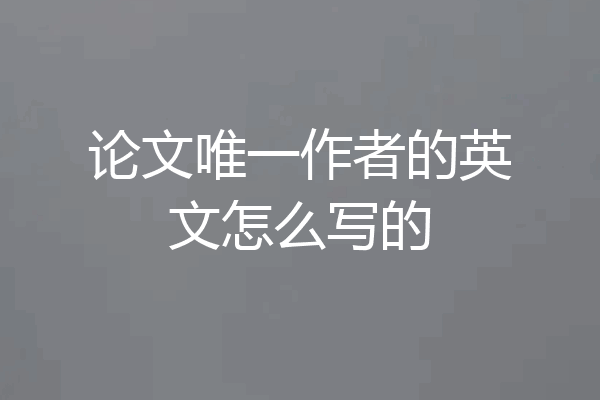 论文唯一作者的英文怎么写的