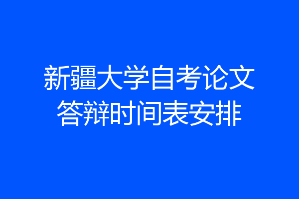 新疆大学自考论文答辩时间表安排