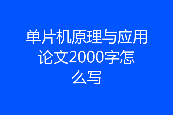 单片机原理与应用论文2000字怎么写