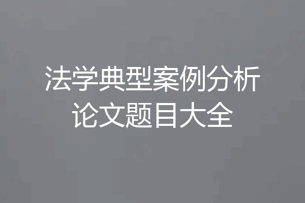 法学典型案例分析论文题目大全