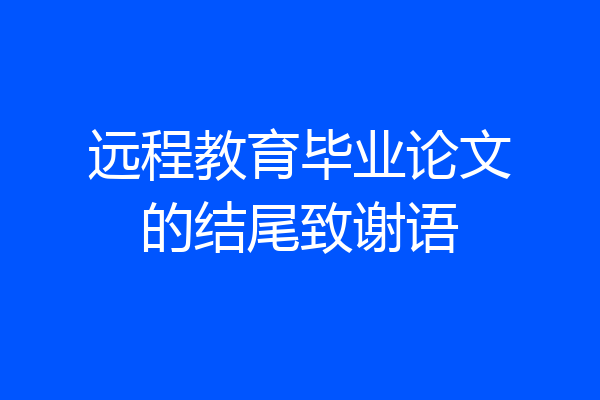 远程教育毕业论文的结尾致谢语