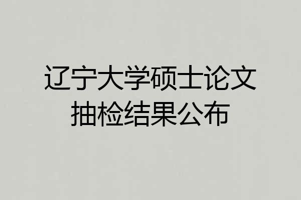 辽宁大学硕士论文抽检结果公布