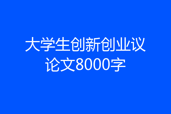 大学生创新创业议论文8000字