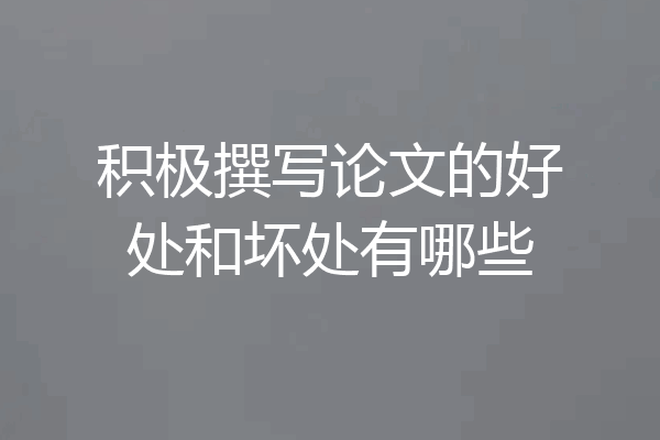 积极撰写论文的好处和坏处有哪些