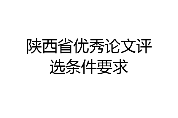 陕西省优秀论文评选条件要求