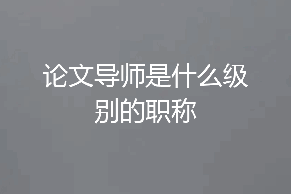 论文导师是什么级别的职称