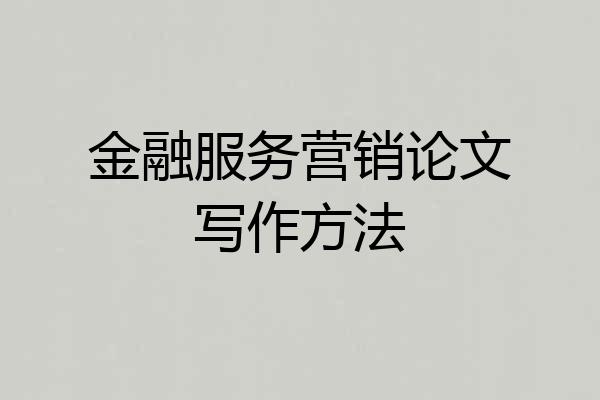 金融服务营销论文写作方法