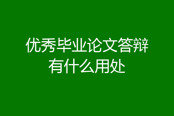 优秀毕业论文答辩有什么用处