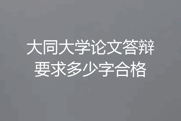 大同大学论文答辩要求多少字合格