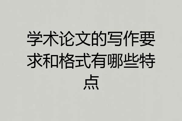 学术论文的写作要求和格式有哪些特点