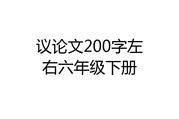 议论文200字左右六年级下册