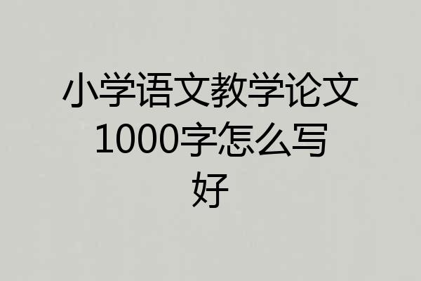 小学语文教学论文1000字怎么写好