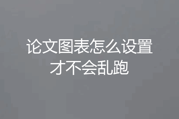 论文图表怎么设置才不会乱跑
