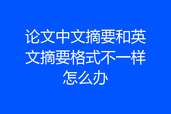 论文中文摘要和英文摘要格式不一样怎么办