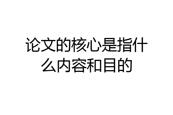 论文的核心是指什么内容和目的
