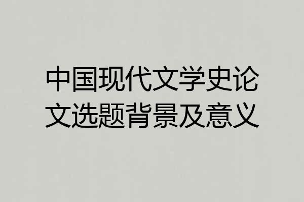 中国现代文学史论文选题背景及意义
