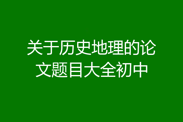 关于历史地理的论文题目大全初中