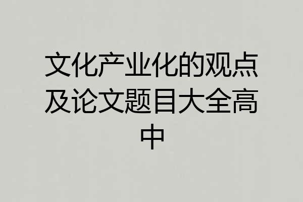 文化产业化的观点及论文题目大全高中