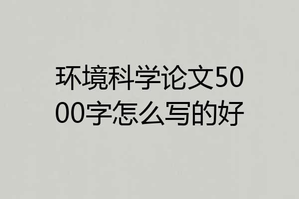 环境科学论文5000字怎么写的好