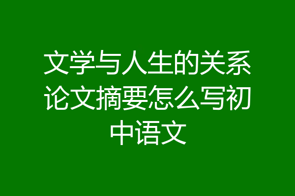 文学与人生的关系论文摘要怎么写初中语文
