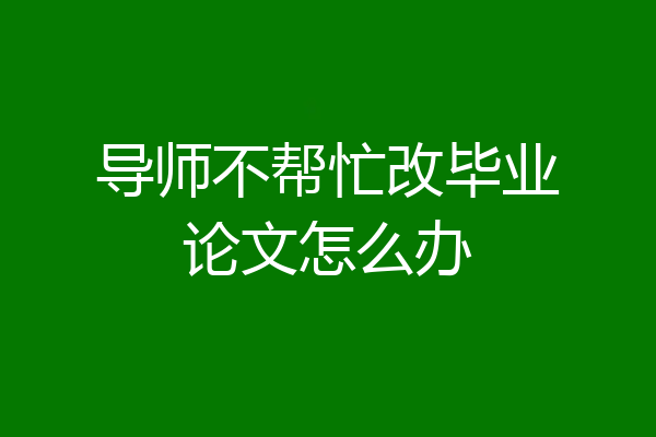 导师不帮忙改毕业论文怎么办