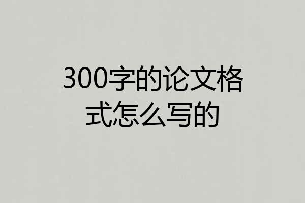 300字的论文格式怎么写的