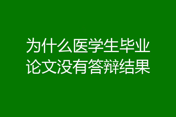为什么医学生毕业论文没有答辩结果