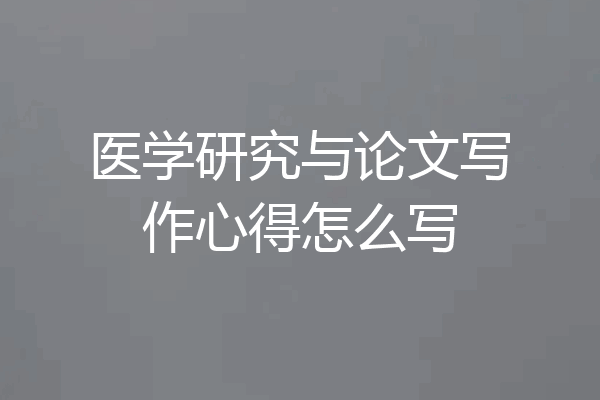 医学研究与论文写作心得怎么写