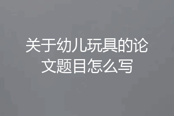 关于幼儿玩具的论文题目怎么写