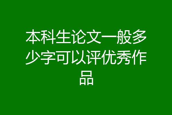 本科生论文一般多少字可以评优秀作品