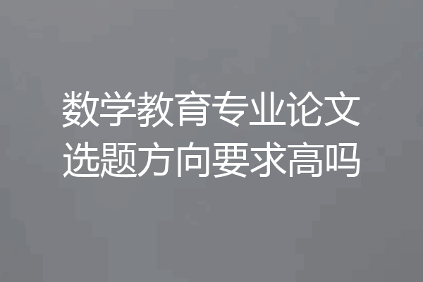 数学教育专业论文选题方向要求高吗